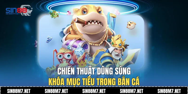Chiến thuật dùng súng khóa mục tiêu trong bắn cá