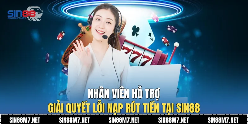 Nhân viên hỗ trợ giải quyết lỗi nạp rút tiền tại Sin88