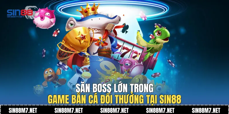 Săn boss lớn trong game bắn cá đổi thưởng tại Sin88