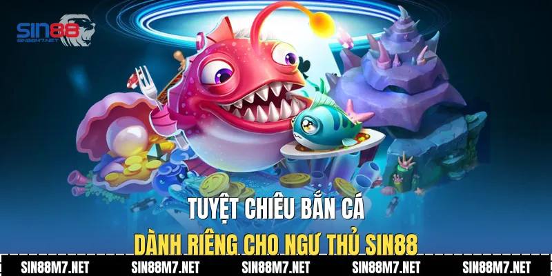 Tuyệt chiêu bắn cá dành riêng cho ngư thủ Sin88
